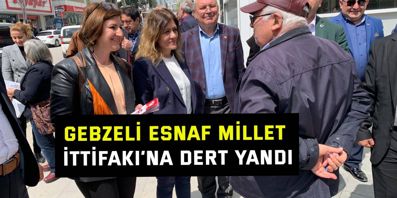 Gebzeli esnaf Millet İttifakı’na dert yandı