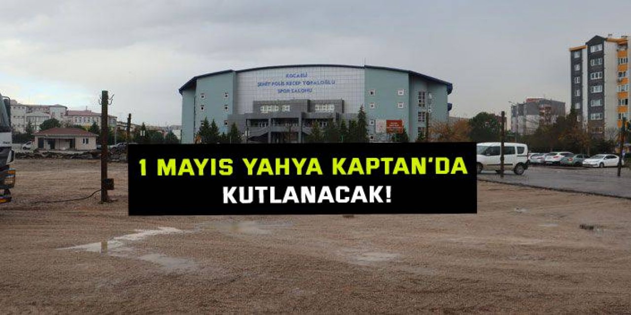 1 Mayıs Yahya Kaptan’da kutlanacak!