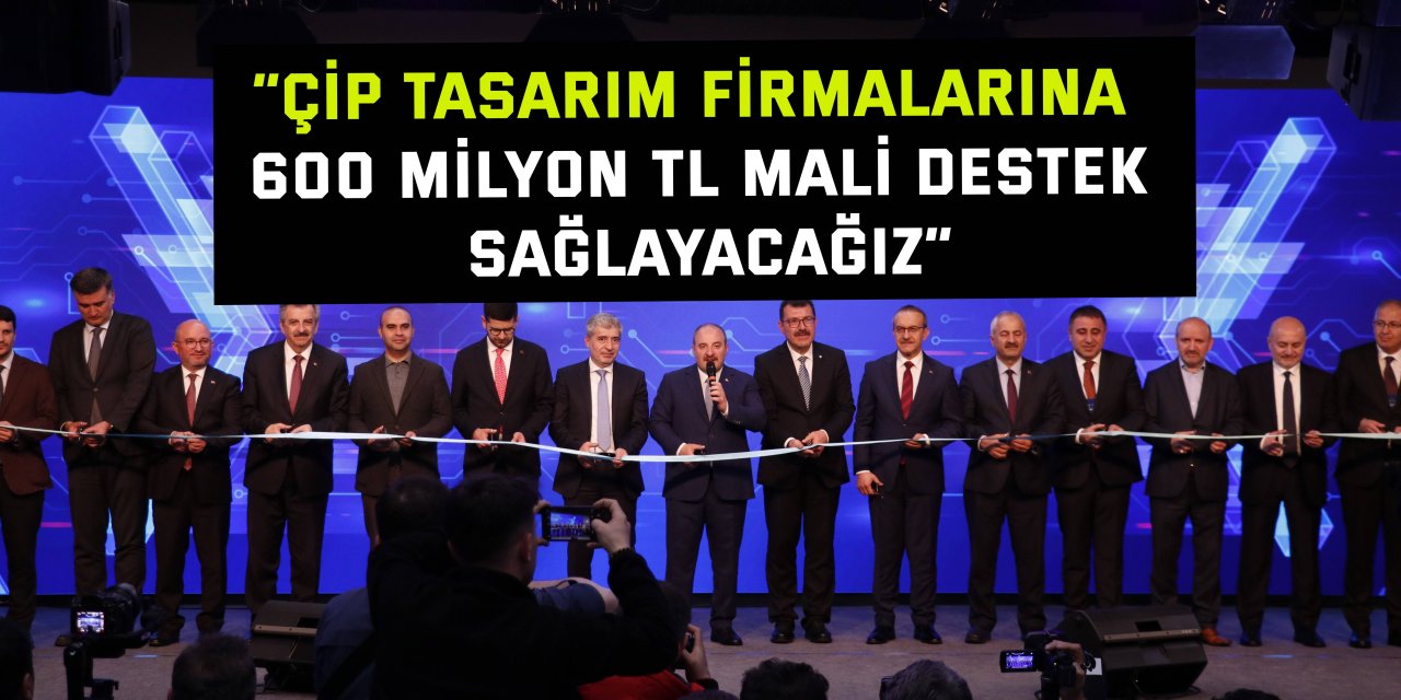 “Çip tasarım firmalarına 600 milyon TL mali destek sağlayacağız”