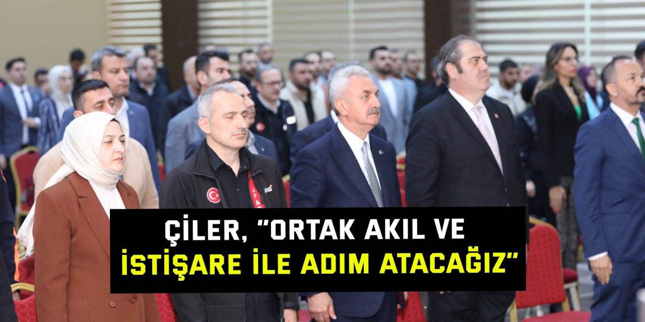 Çiler, “Ortak akıl ve istişare ile adım atacağız”