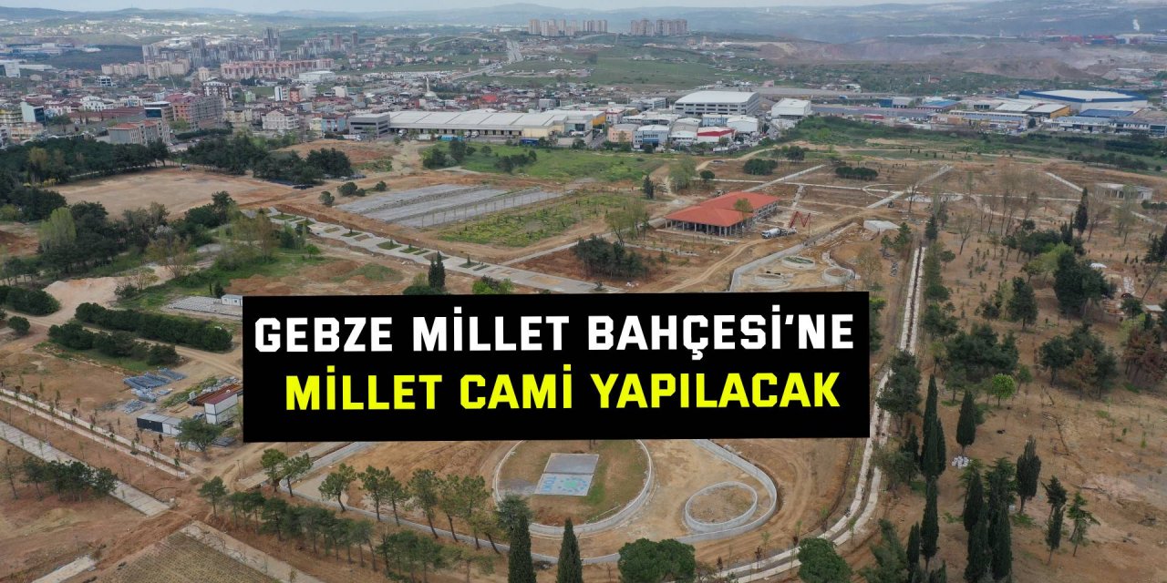 Gebze Millet Bahçesi’ne Millet Cami yapılacak