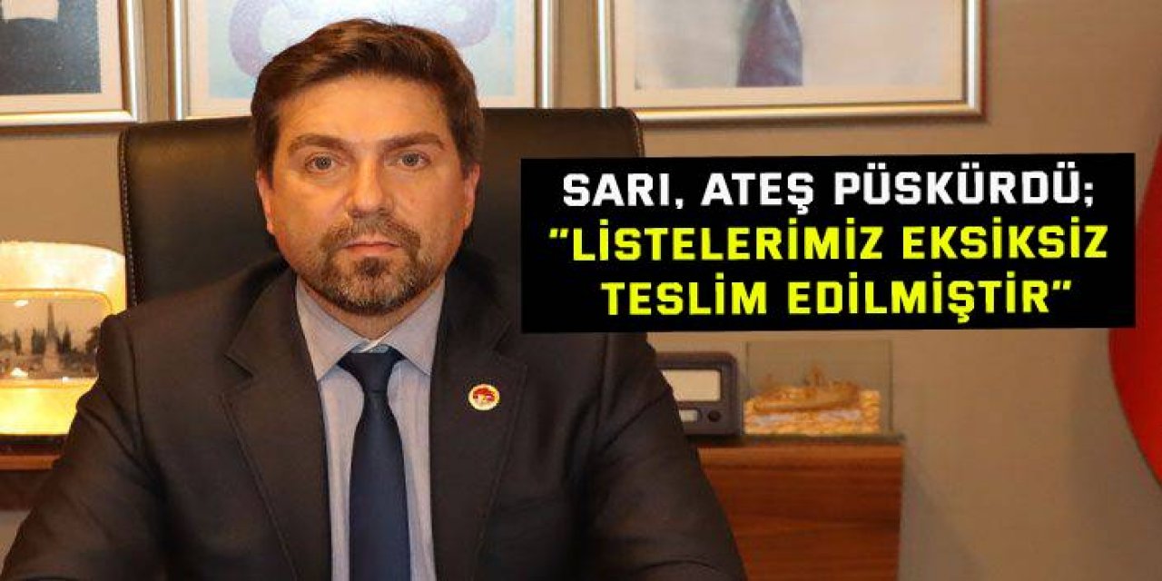 Sarı, ateş püskürdü; “Listelerimiz eksiksiz teslim edilmiştir”