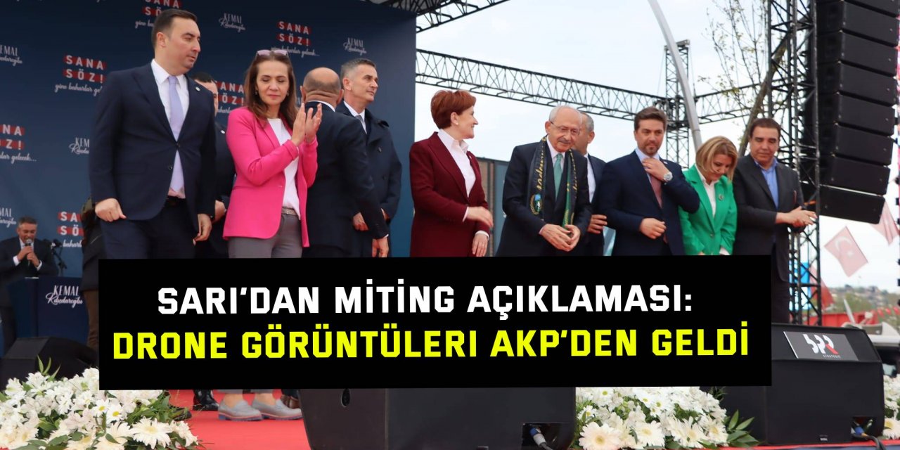 Sarı’dan miting açıklaması: Drone görüntüleri AKP’den geldi