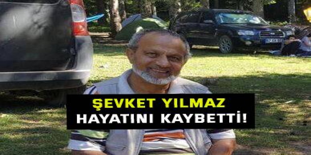 Şevket Yılmaz hayatını kaybetti!