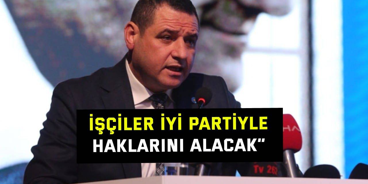 Nusret Acur: İşçiler İYİ Partiyle  haklarını alacak”