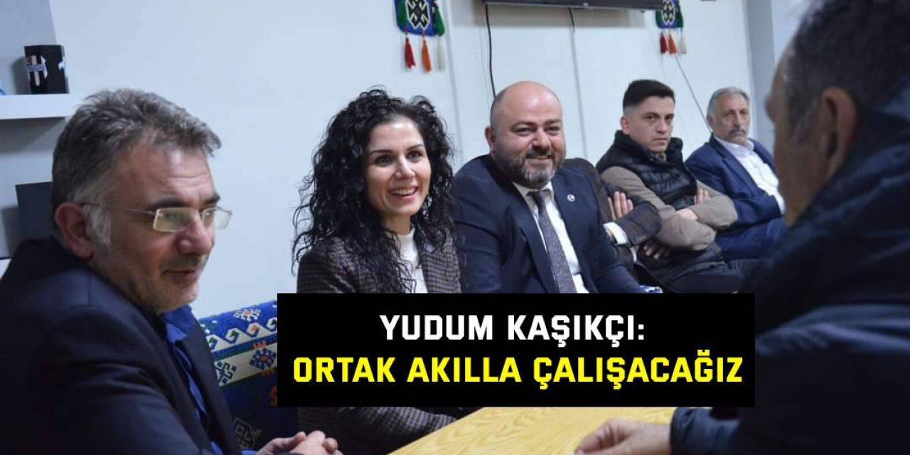 Yudum Kaşıkçı: Ortak akılla çalışacağız