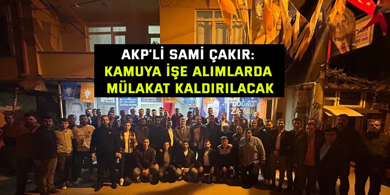 AKP’li Sami Çakır: Kamuya işe alımlarda mülakat kaldırılacak