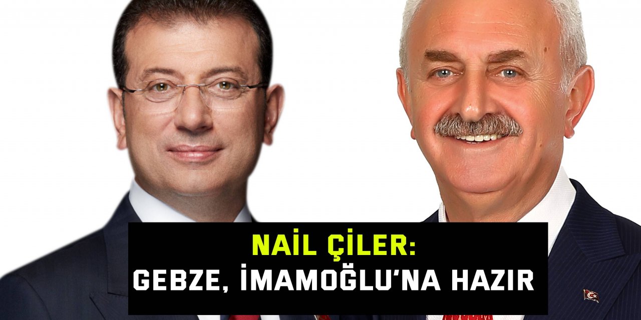 Nail Çiler: Gebze, İmamoğlu’na hazır