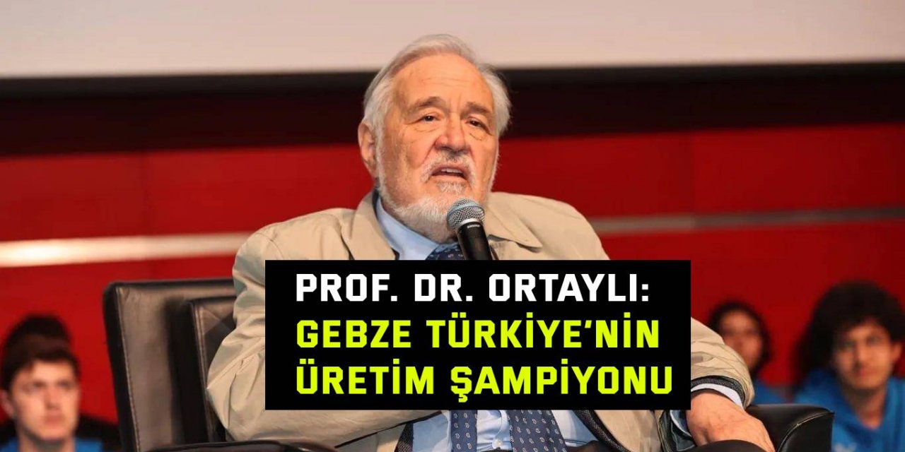 Prof. Dr. Ortaylı:  Gebze Türkiye’nin Üretim Şampiyonu