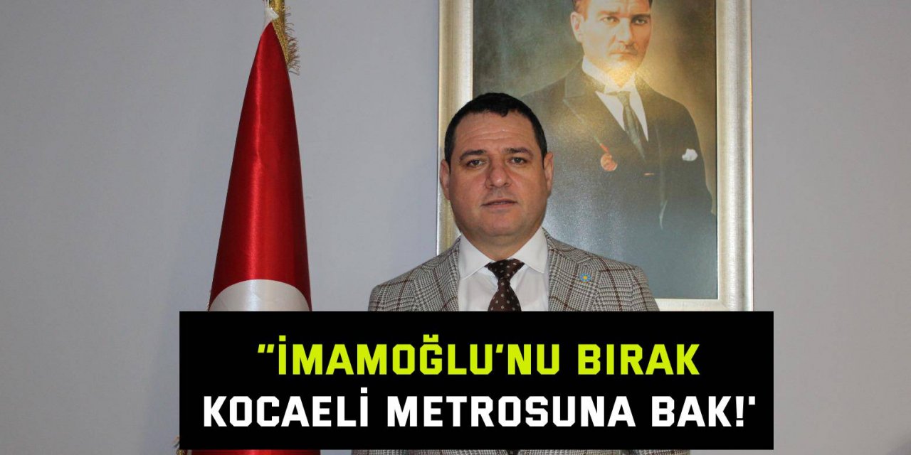 Acur: “ İmamoğlu’nu bırak, Kocaeli metrosuna bak!'