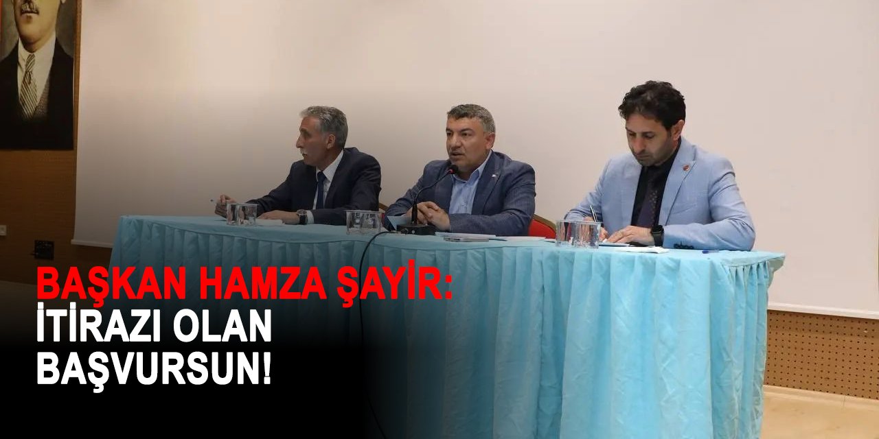 BAŞKAN HAMZA ŞAYİR:  İtirazı olan başvursun!