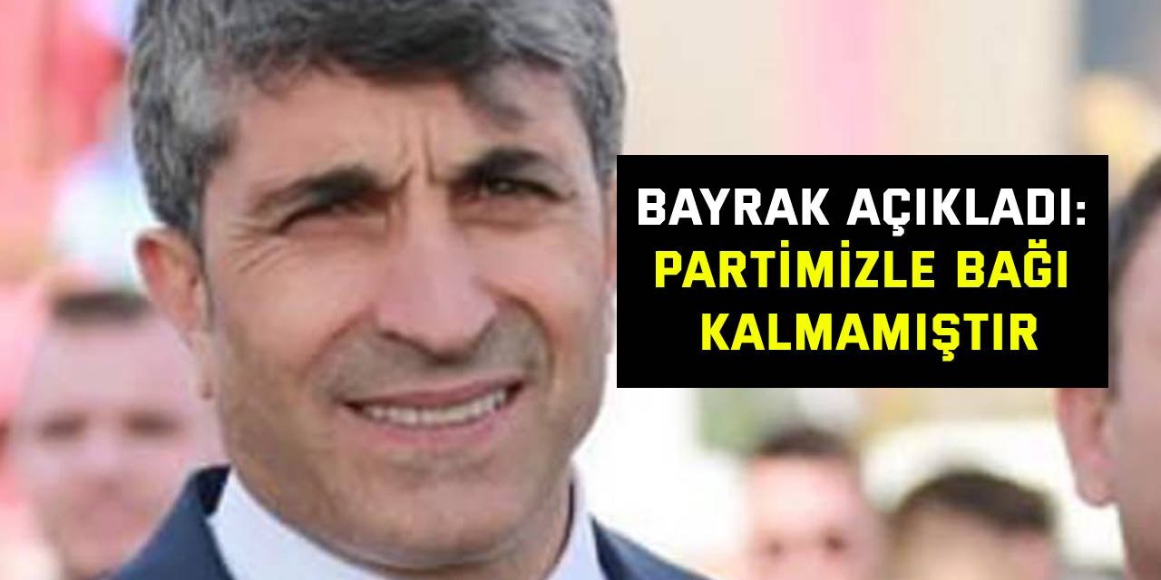 Bayrak açıkladı: Partimizle bağı kalmamıştır