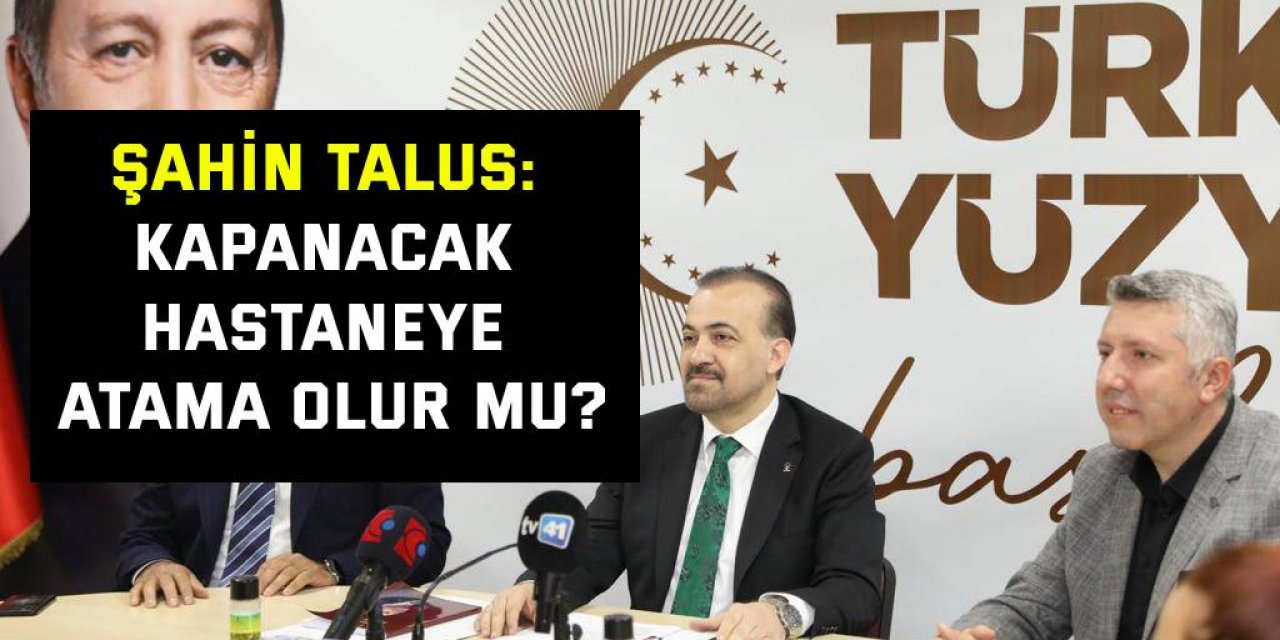 Şahin Talus: Kapanacak hastaneye atama olur mu?