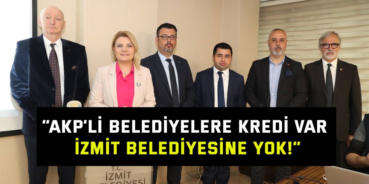 “AKP’li belediyelere kredi var, İzmit Belediyesine yok!”