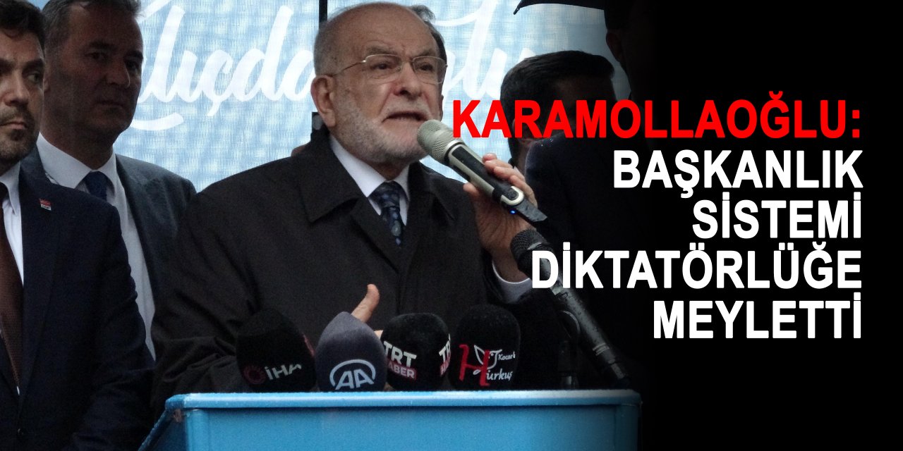 KARAMOLLAOĞLU:  Başkanlık sistemi diktatörlüğe meyletti