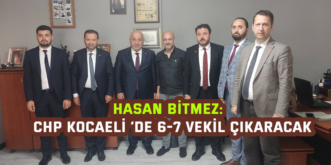 HASAN BİTMEZ:  CHP Kocaeli ’de 6-7 vekil çıkaracak