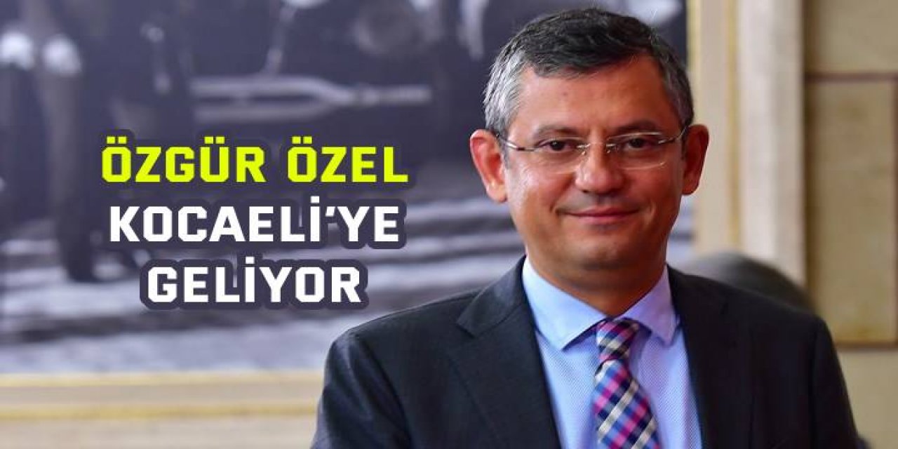 Özgür Özel Kocaeli’ye geliyor