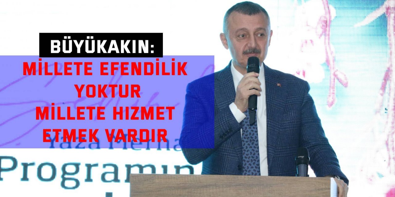 Büyükakın: Millete efendilik yoktur, millete hizmet etmek vardır