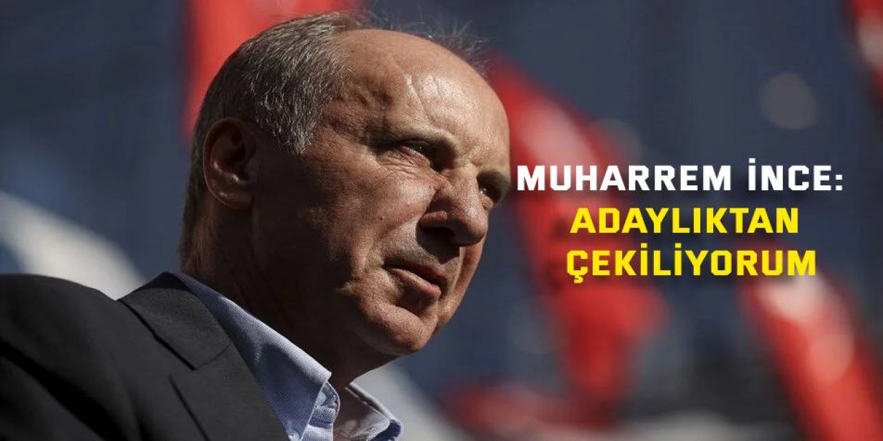 Muharrem İnce: Adaylıktan çekiliyorum