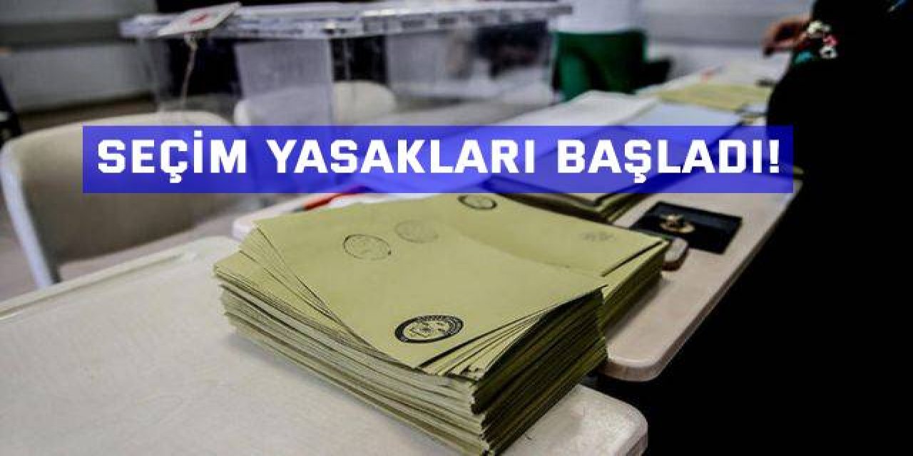 Seçim yasakları başladı!