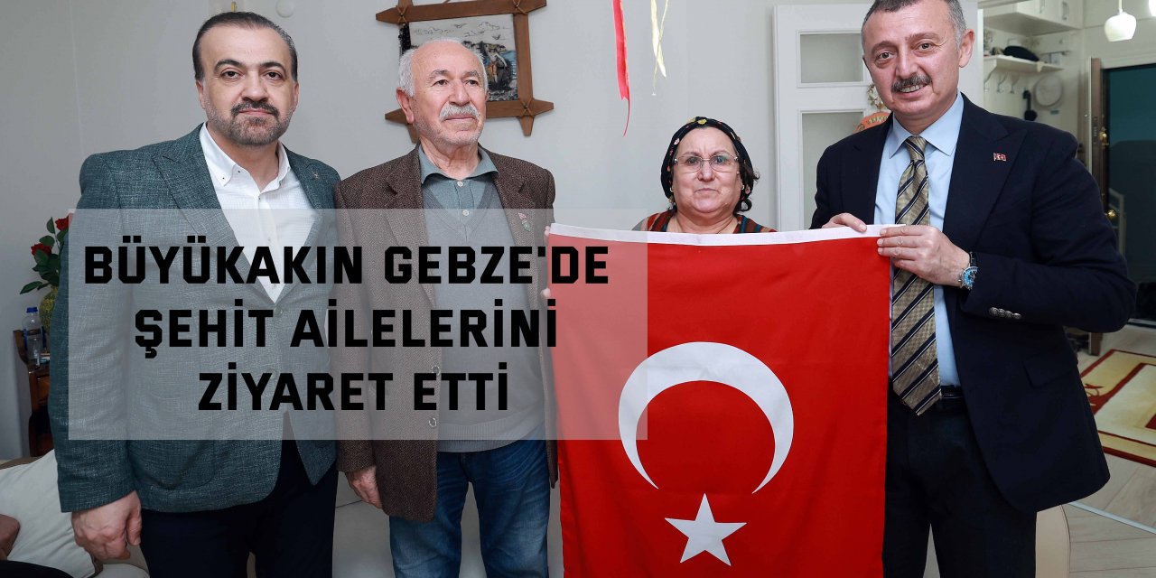 Büyükakın Gebze'de şehit ailelerini ziyaret etti