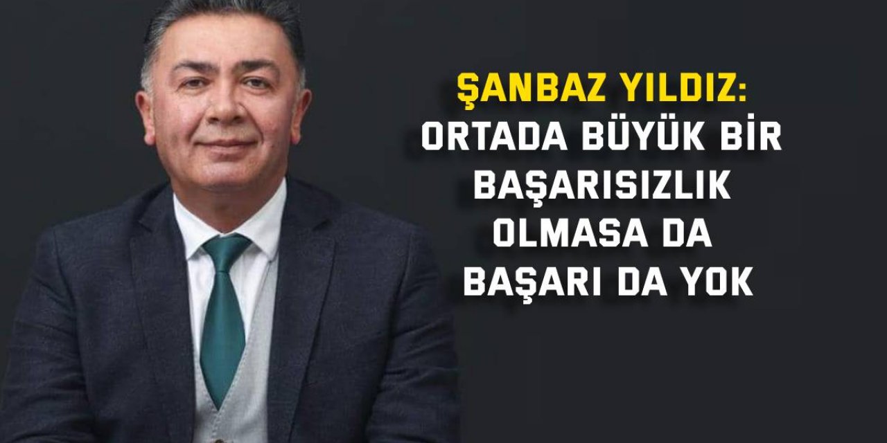 Şanbaz Yıldız: Ortada büyük bir başarısızlık olmasa da başarı da yok