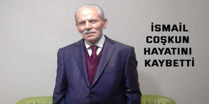 İsmail Coşkun hayatını kaybetti