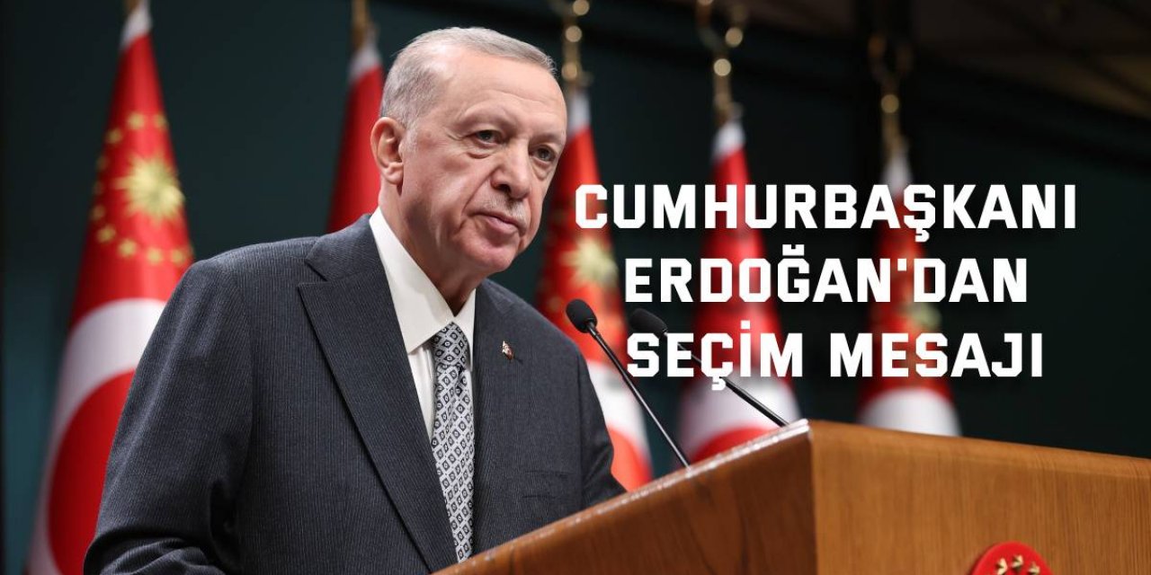 Cumhurbaşkanı Erdoğan'dan seçim mesajı