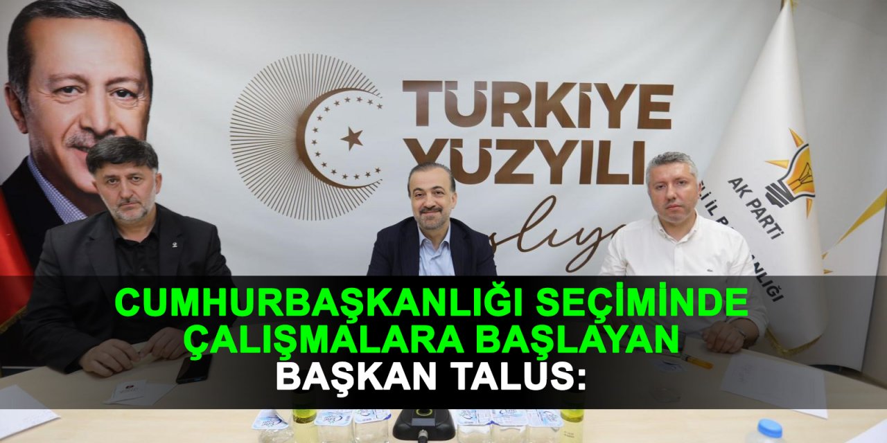 Cumhurbaşkanlığı seçiminde çalışmalara başlayan Başkan Talus: