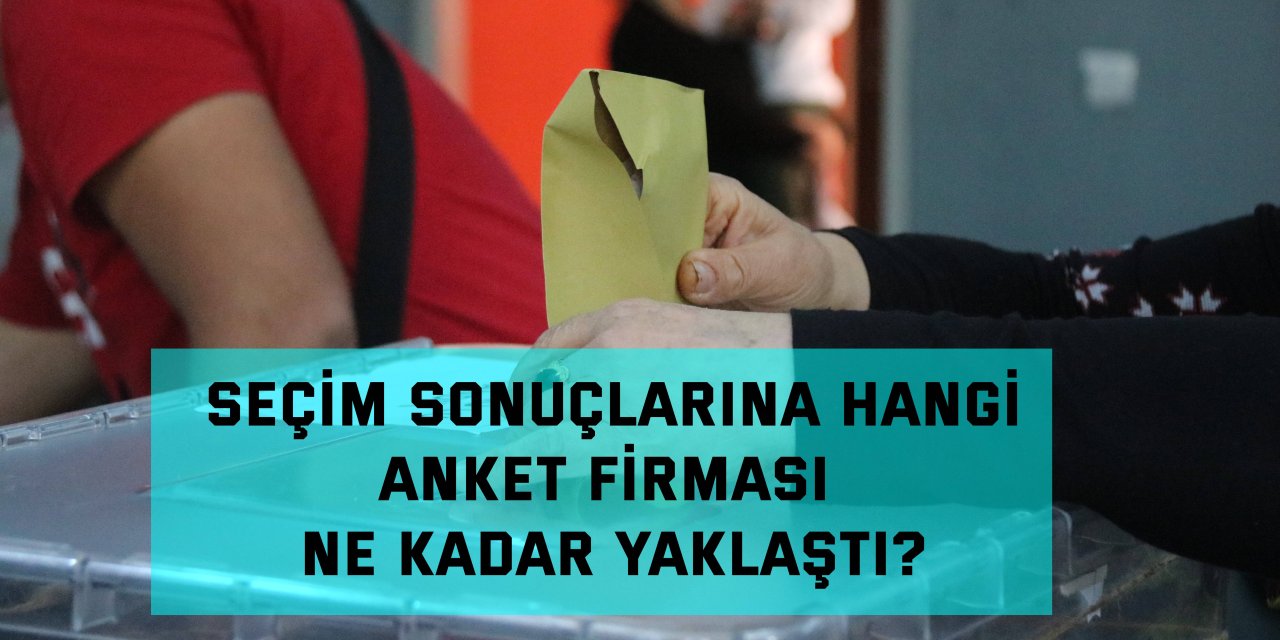 Seçim sonuçlarına hangi anket firması ne kadar yaklaştı?