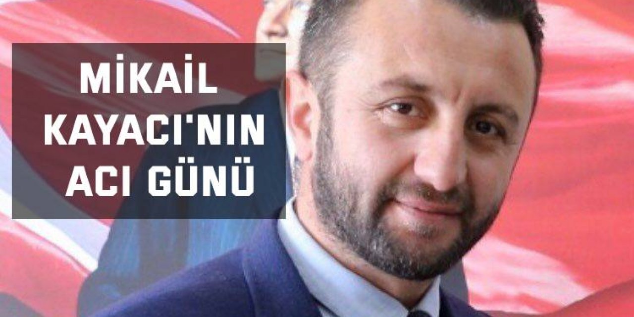 Mikail Kayacı'nın acı günü