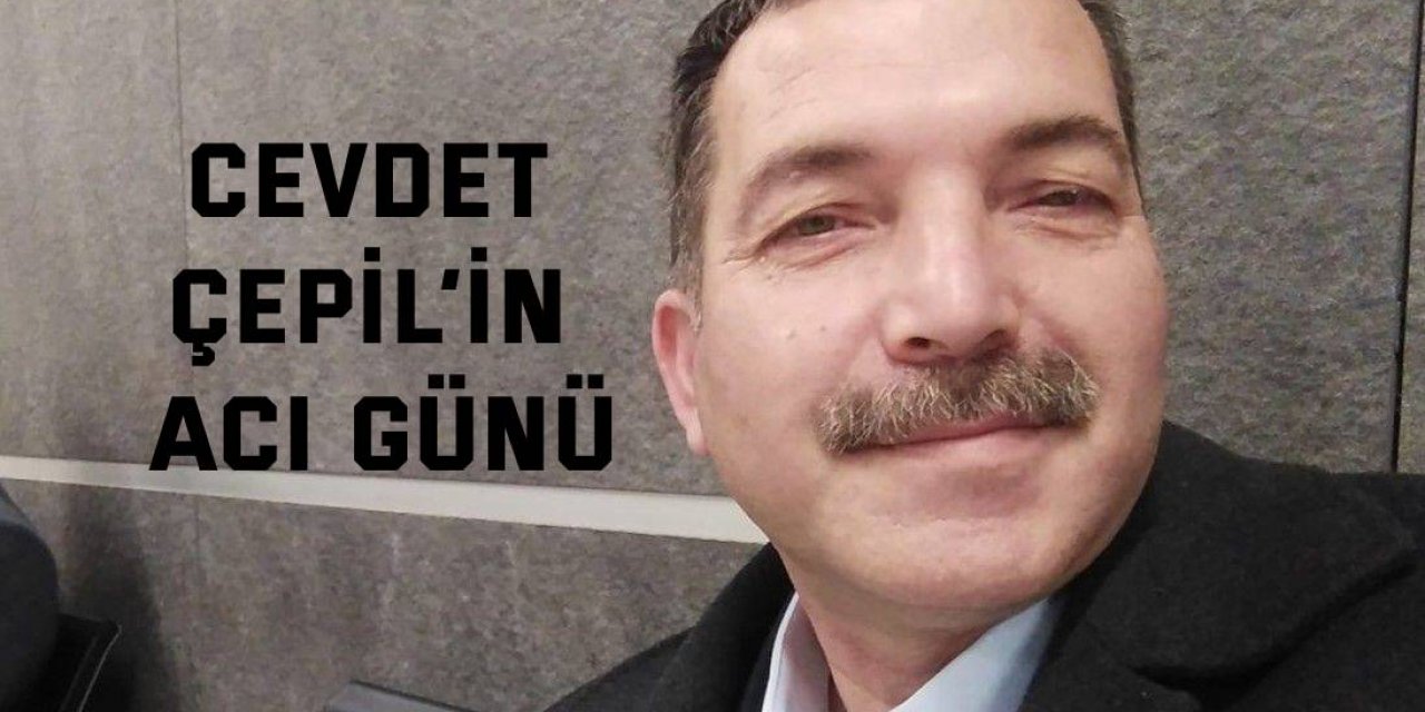 Cevdet Çepil’in acı günü