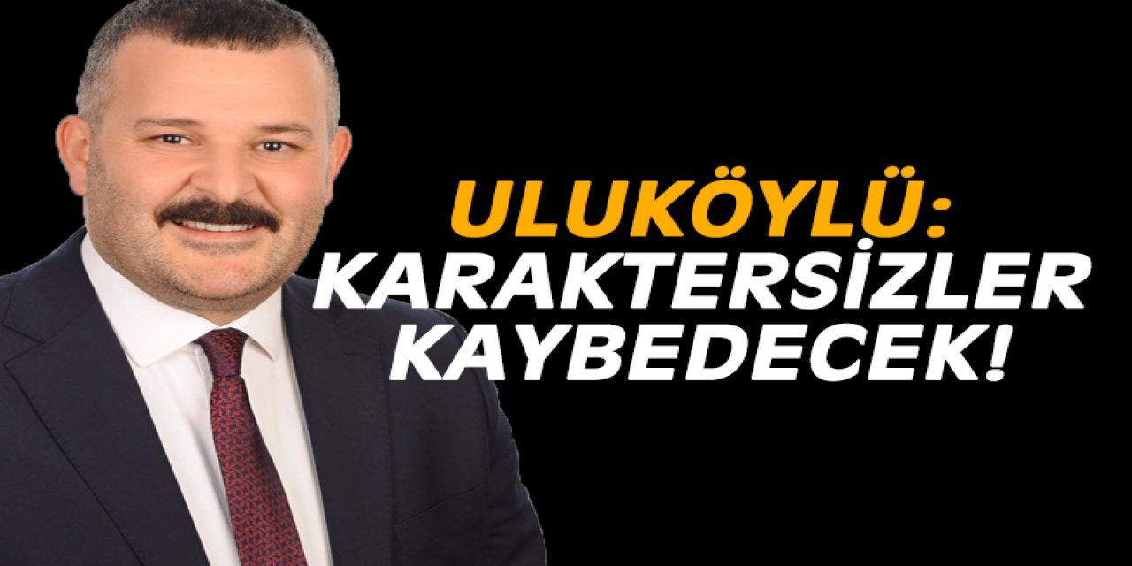 Uluköylü: Karaktersizler kaybedecek!