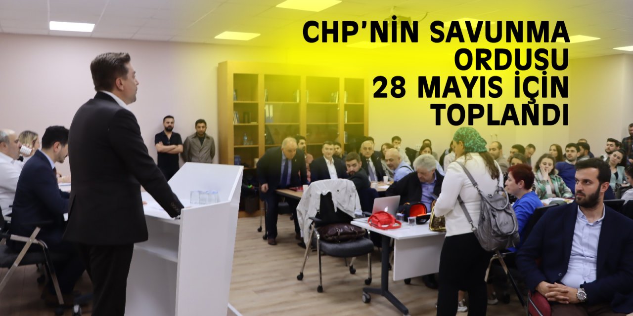 CHP’nin savunma ordusu  28 Mayıs için toplandı