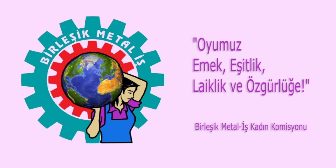 Birleşik Metal-İş: Oyumuz emek, eşitlik, laiklik ve özgürlüğe!