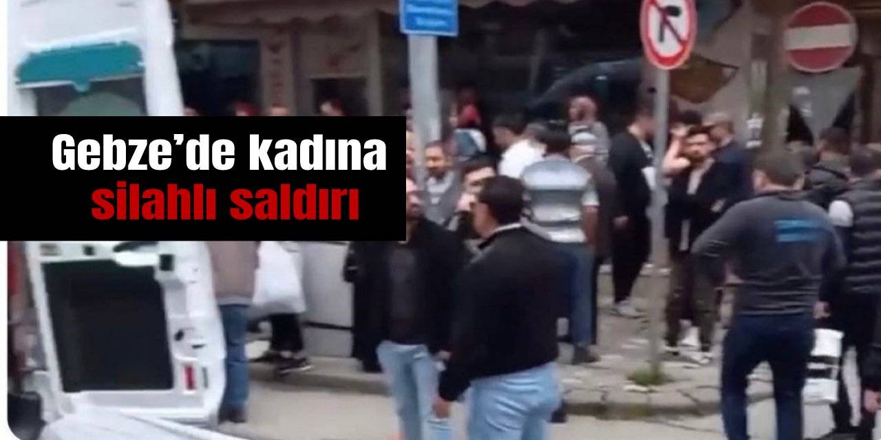 Gebze’de kadına silahlı saldırı