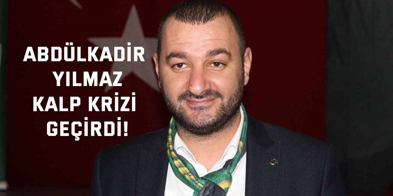 Abdülkadir Yılmaz kalp krizi geçirdi!