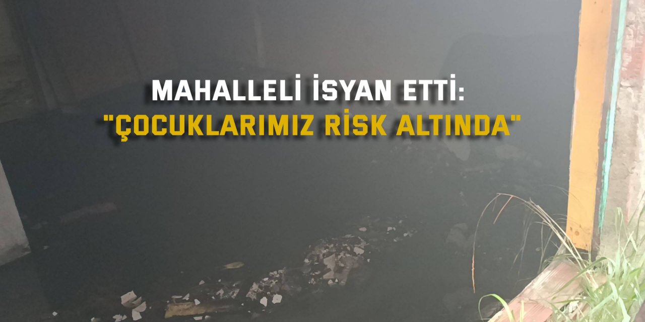 Mahalleli isyan etti: "Çocuklarımız risk altında"