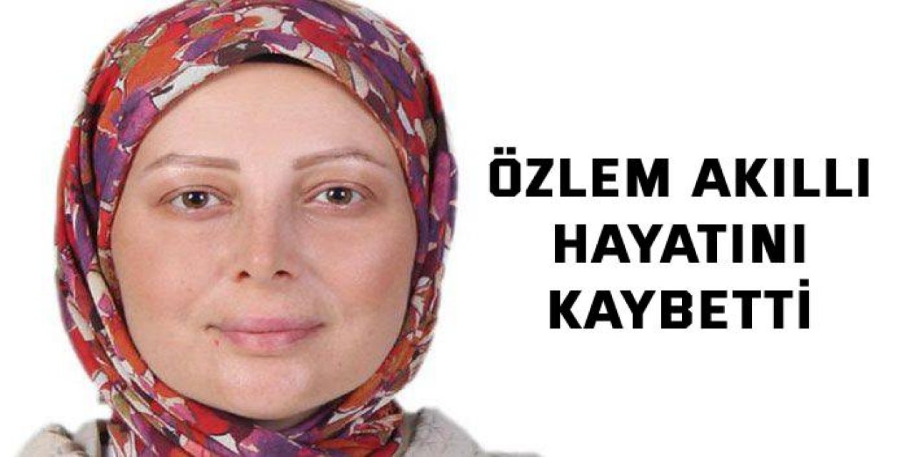 Özlem Akıllı hayatını kaybetti