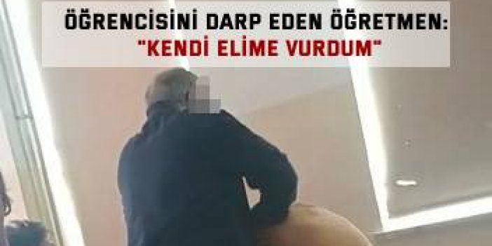 Öğrencisini darp eden öğretmen: "Kendi elime vurdum"