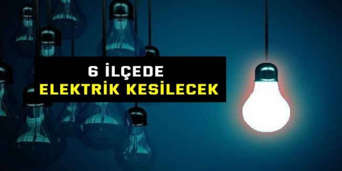 6 ilçede elektrik kesilecek