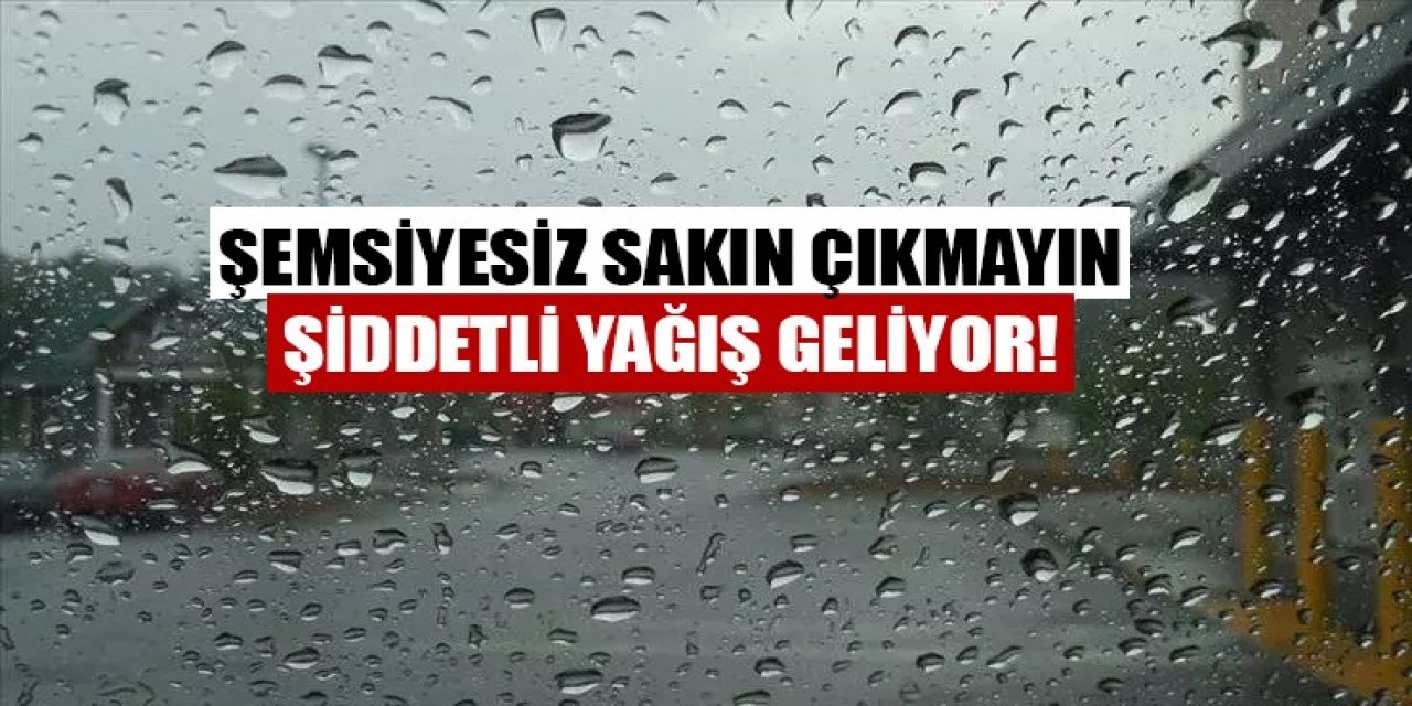 Şemsiyesiz sakın çıkmayın... Şiddetli yağış geliyor!