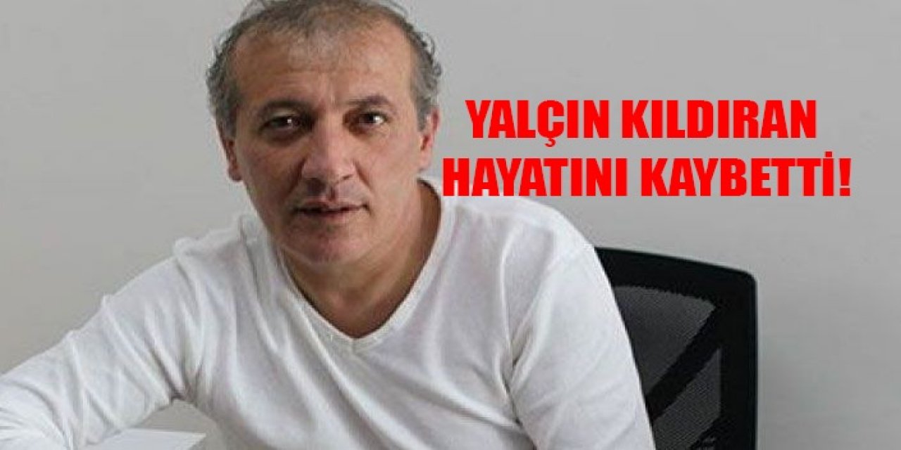 Yalçın Kıldıran hayatını kaybetti!