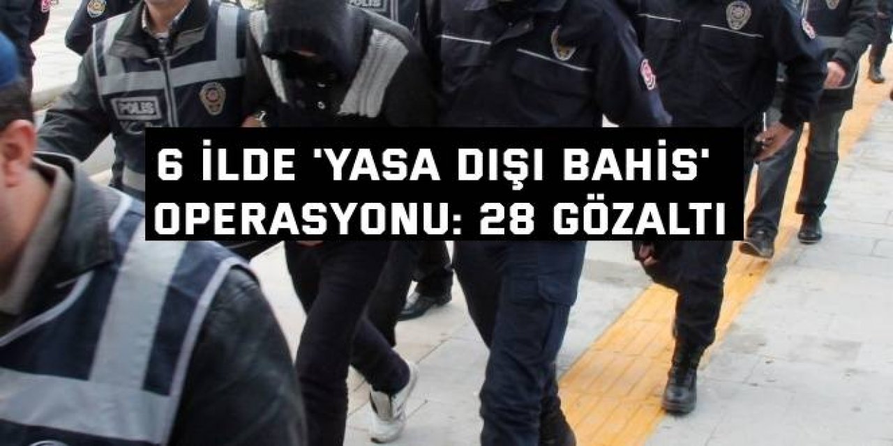 6 ilde 'yasa dışı bahis'  operasyonu: 28 gözaltı