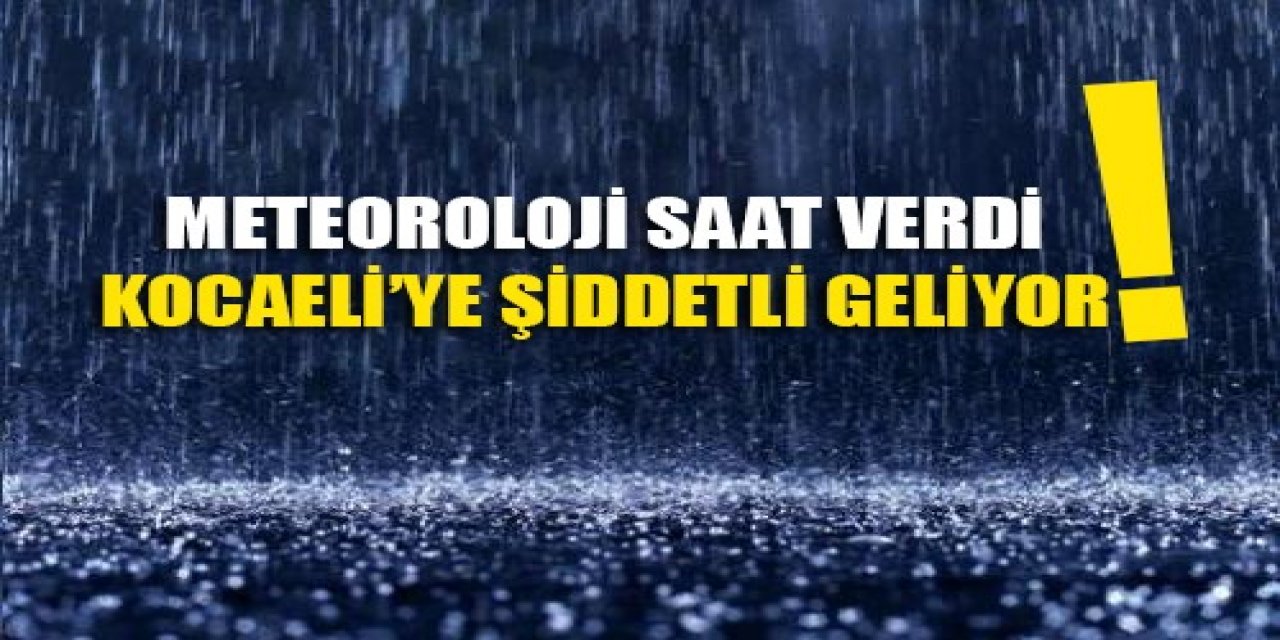 Meteoroloji saat verdi: Kocaeli’ye şiddetli geliyor!