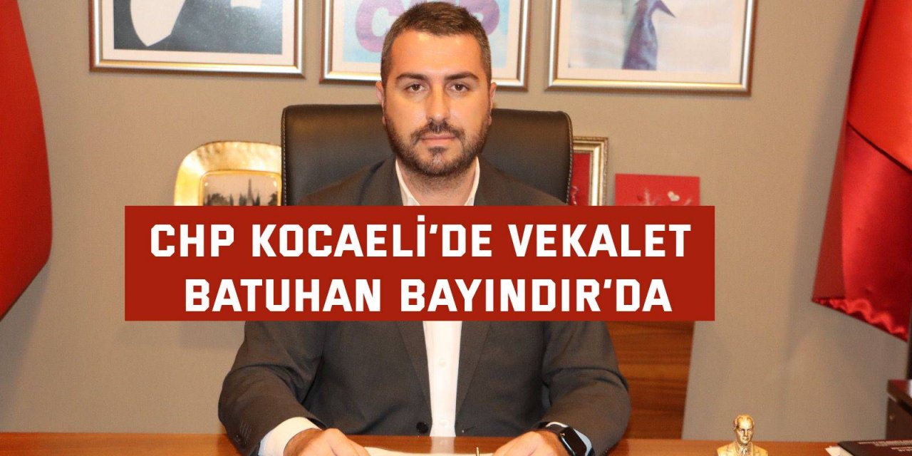 CHP Kocaeli’de vekalet Batuhan Bayındır’da