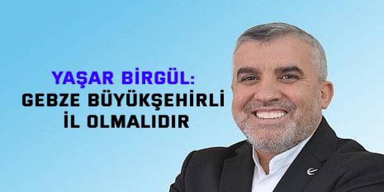 YRP Milletvekili Adayı Yaşar Birgül: Gebze Büyükşehirli il olmalıdır