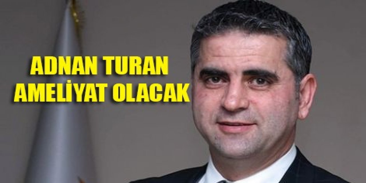 Adnan Turan ameliyat olacak