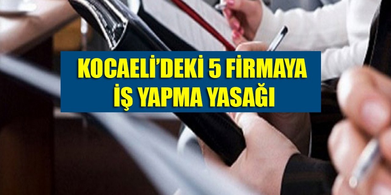 Kocaeli’deki 5 firmaya iş yapma yasağı