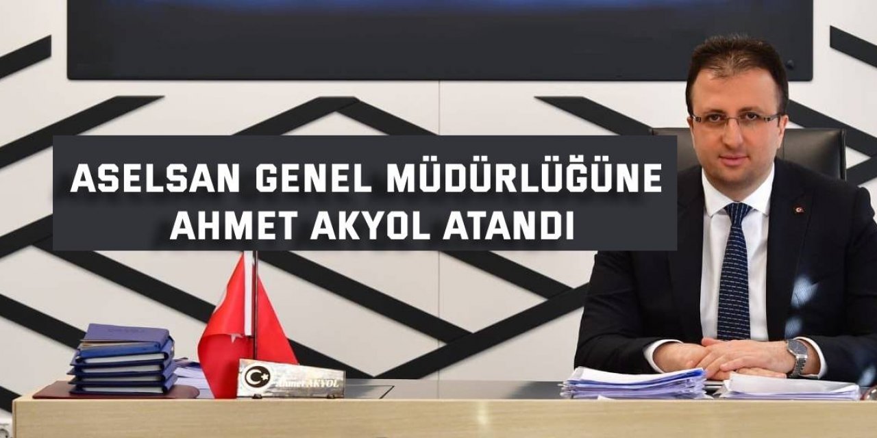 ASELSAN Genel Müdürlüğüne Ahmet Akyol atandı